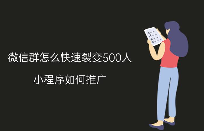 微信群怎么快速裂变500人 小程序如何推广？